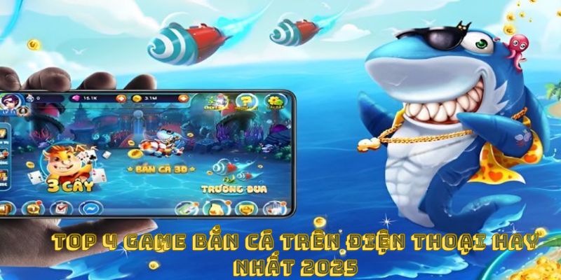 Top 4 game bắn cá trên điện thoại hay nhất 2025
